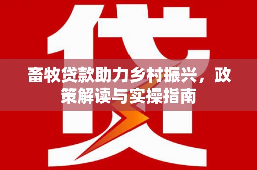 班玛畜牧贷款助力乡村振兴，政策解读与实操指南