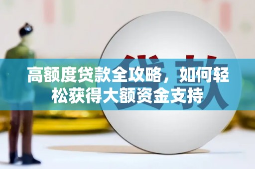 班玛高额度贷款全攻略，如何轻松获得大额资金支持