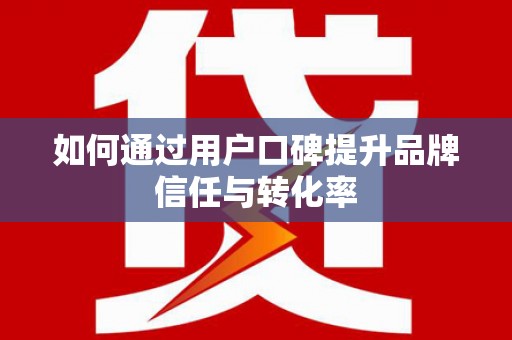 班玛如何通过用户口碑提升品牌信任与转化率