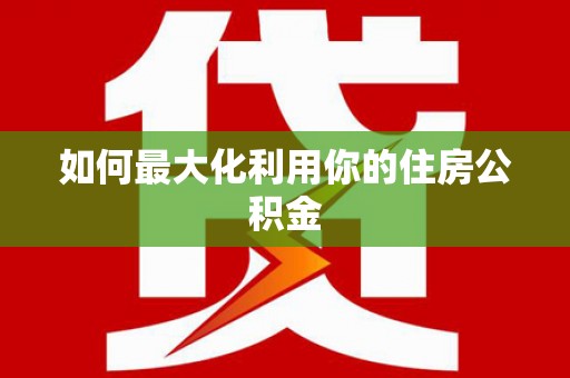 班玛如何最大化利用你的住房公积金