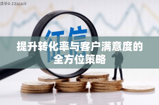 班玛提升转化率与客户满意度的全方位策略