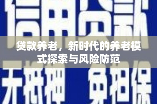 班玛贷款养老，新时代的养老模式探索与风险防范