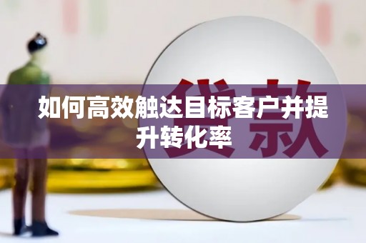 班玛如何高效触达目标客户并提升转化率