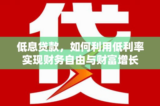 班玛低息贷款，如何利用低利率实现财务自由与财富增长