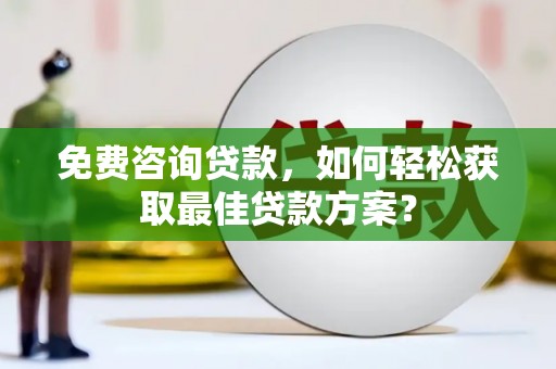 班玛免费咨询贷款，如何轻松获取最佳贷款方案？