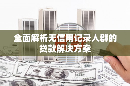 班玛全面解析无信用记录人群的贷款解决方案