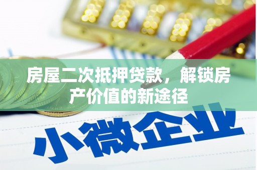 班玛房屋二次抵押贷款，解锁房产价值的新途径