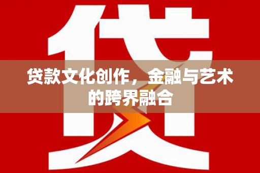 班玛贷款文化创作，金融与艺术的跨界融合