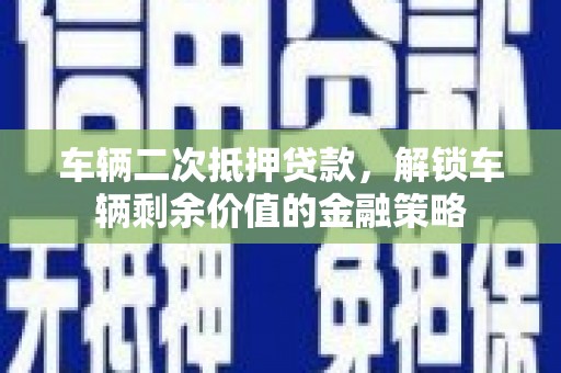 班玛车辆二次抵押贷款，解锁车辆剩余价值的金融策略